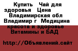 Купить : Чай для здоровья › Цена ­ 1 230 - Владимирская обл., Владимир г. Медицина, красота и здоровье » Витамины и БАД   